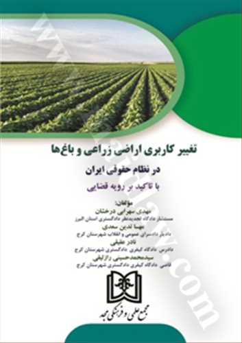 تغيير كاربري اراضي زراعي و باغ ها در نظام حقوقي ايران «با تاكيد بر رويه قضايي»( بازچاپ1403)