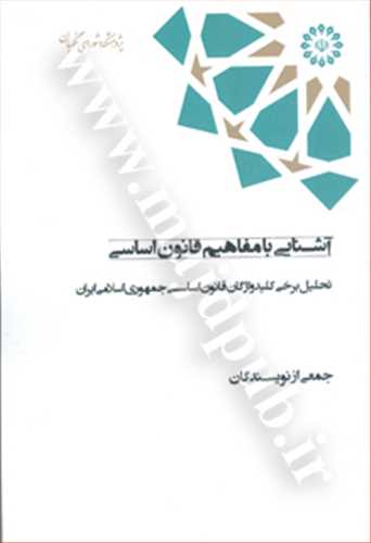 آشنايي با مفاهيم قانون اساسي «تحليل برخي كليد واژگان قانون اساسي جمهوري اسلامي»