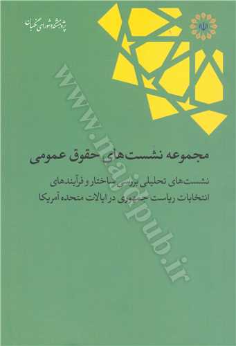 مجموعه نشست هاي حقوق عمومي  «نشست هاي تحليلي بررسي ساختار و فرآيندهاي  انتخابات رياست جمهوري در ايلات متحده آمريكا»