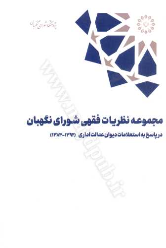 مجموعه نظريات فقهي شوراي نگهبان «در پاسخ به استعلامات ديوان عدالت اداري 1392-1383»