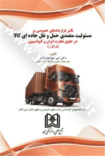 تاثير قراردادهاي خصوصي بر مسئوليت متصدي حمل و نقل جاده اي كالا در حقوق تجارت ايران و كنوانسيون C.M.R(بازچاپ1401)